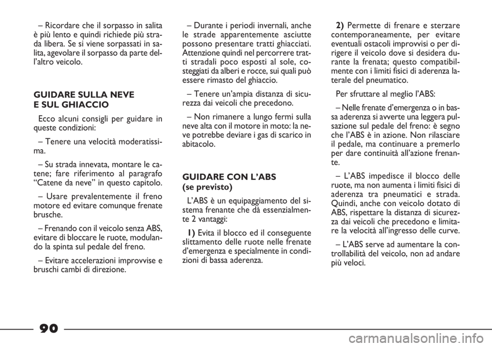 FIAT STRADA 2010  Libretto Uso Manutenzione (in Italian) 90
– Ricordare che il sorpasso in salita
è più lento e quindi richiede più stra-
da libera. Se si viene sorpassati in sa-
lita, agevolare il sorpasso da parte del-
l’altro veicolo.
GUIDARE SULL