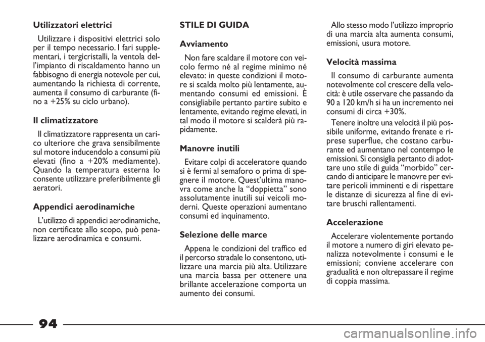 FIAT STRADA 2010  Libretto Uso Manutenzione (in Italian) 94
Utilizzatori elettrici
Utilizzare i dispositivi elettrici solo
per il tempo necessario. I fari supple-
mentari, i tergicristalli, la ventola del-
l’impianto di riscaldamento hanno un
fabbisogno d