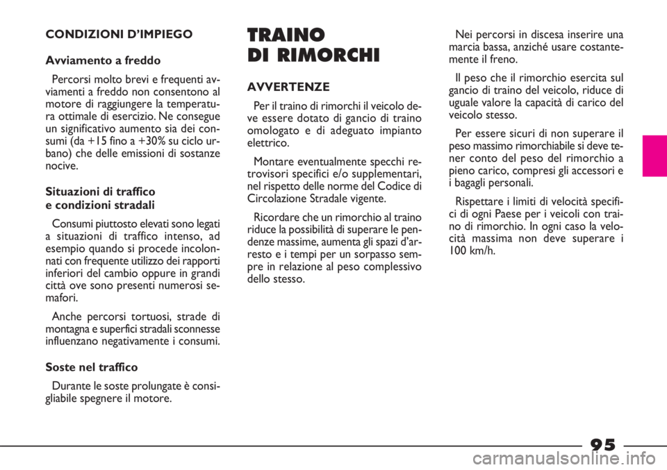 FIAT STRADA 2010  Libretto Uso Manutenzione (in Italian) 95
CONDIZIONI D’IMPIEGO
Avviamento a freddo
Percorsi molto brevi e frequenti av-
viamenti a freddo non consentono al
motore di raggiungere la temperatu-
ra ottimale di esercizio. Ne consegue
un sign