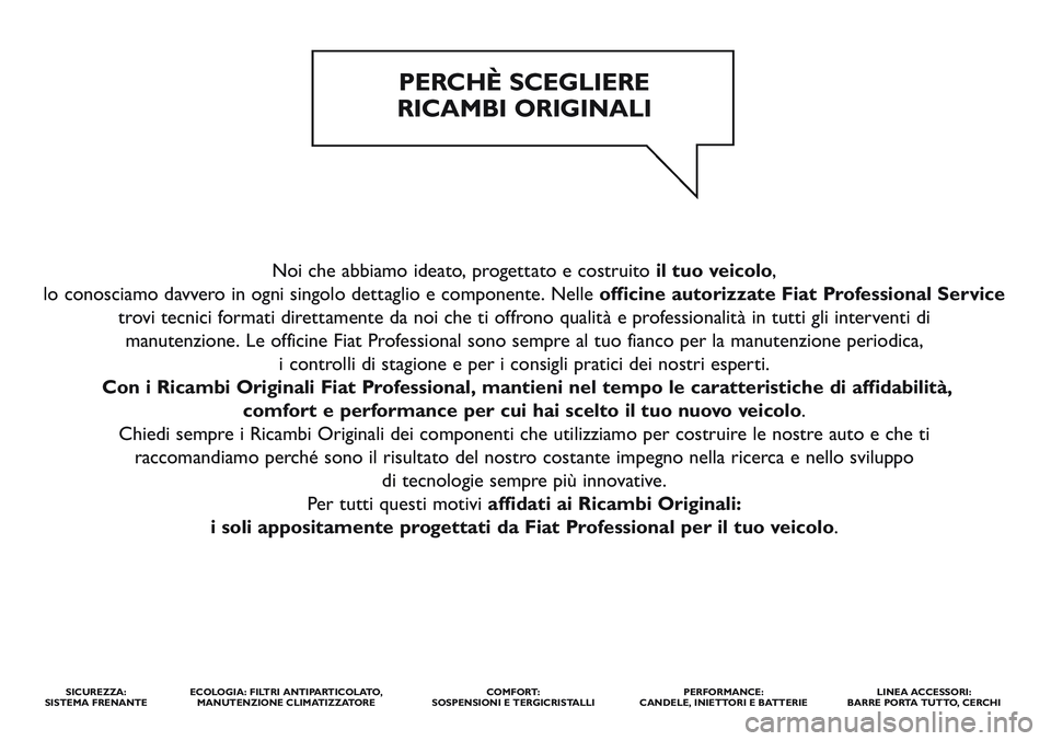 FIAT STRADA 2014  Libretto Uso Manutenzione (in Italian) Noi che abbiamo ideato, progettato e costruito il tuo veicolo,
lo conosciamo davvero in ogni singolo dettaglio e componente. Nelle officine autorizzate Fiat Professional Service
trovi tecnici formati 