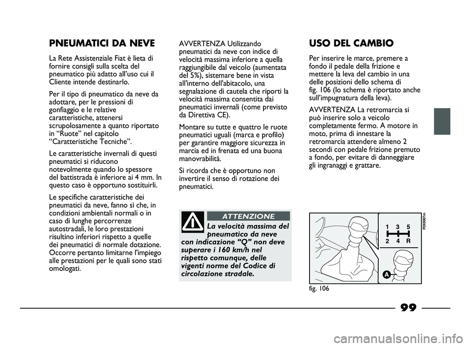 FIAT STRADA 2012 Libretto Uso Manutenzione (in Italian) 99
PNEUMATICI DA NEVE
La Rete Assistenziale Fiat è lieta di
fornire consigli sulla scelta del
pneumatico più adatto all’uso cui il
Cliente intende destinarlo.
Per il tipo di pneumatico da neve da
FIAT STRADA 2012 Libretto Uso Manutenzione (in Italian) 99
PNEUMATICI DA NEVE
La Rete Assistenziale Fiat è lieta di
fornire consigli sulla scelta del
pneumatico più adatto all’uso cui il
Cliente intende destinarlo.
Per il tipo di pneumatico da neve da
