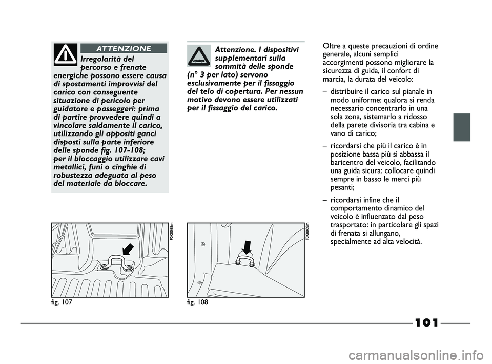 FIAT STRADA 2012 Libretto Uso Manutenzione (in Italian) 101
fig. 107
F0X0088m
Irregolarità del
percorso e frenate
energiche possono essere causa
di spostamenti improvvisi del
carico con conseguente
situazione di pericolo per
guidatore e passeggeri: prima
FIAT STRADA 2012 Libretto Uso Manutenzione (in Italian) 101
fig. 107
F0X0088m
Irregolarità del
percorso e frenate
energiche possono essere causa
di spostamenti improvvisi del
carico con conseguente
situazione di pericolo per
guidatore e passeggeri: prima