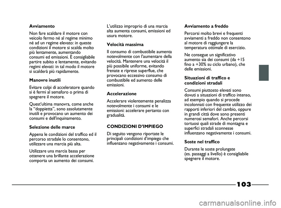 FIAT STRADA 2012 Libretto Uso Manutenzione (in Italian) 103
Avviamento
Non fare scaldare il motore con
veicolo fermo né al regime minimo
né ad un regime elevato: in queste
condizioni il motore si scalda molto
più lentamente, aumentando
consumi ed emissi FIAT STRADA 2012 Libretto Uso Manutenzione (in Italian) 103
Avviamento
Non fare scaldare il motore con
veicolo fermo né al regime minimo
né ad un regime elevato: in queste
condizioni il motore si scalda molto
più lentamente, aumentando
consumi ed emissi