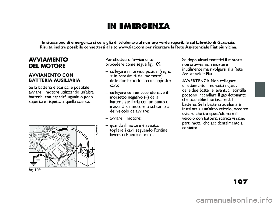 FIAT STRADA 2012 Libretto Uso Manutenzione (in Italian) 107
IN EMERGENZA
In situazione di emergenza si consiglia di telefonare al numero verde reperibile sul Libretto di Garanzia.
Risulta inoltre possibile connettersi al sito www.fiat.com per ricercare la FIAT STRADA 2012 Libretto Uso Manutenzione (in Italian) 107
IN EMERGENZA
In situazione di emergenza si consiglia di telefonare al numero verde reperibile sul Libretto di Garanzia.
Risulta inoltre possibile connettersi al sito www.fiat.com per ricercare la