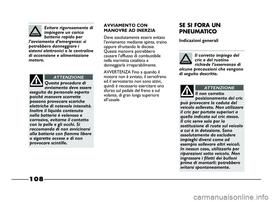 FIAT STRADA 2013  Libretto Uso Manutenzione (in Italian) 108
AVVIAMENTO CON
MANOVRE AD INERZIA
Deve assolutamente essere evitato
l’avviamento mediante spinta, traino
oppure sfruttando le discese. 
Queste manovre potrebbero
causare l’afflusso di combusti