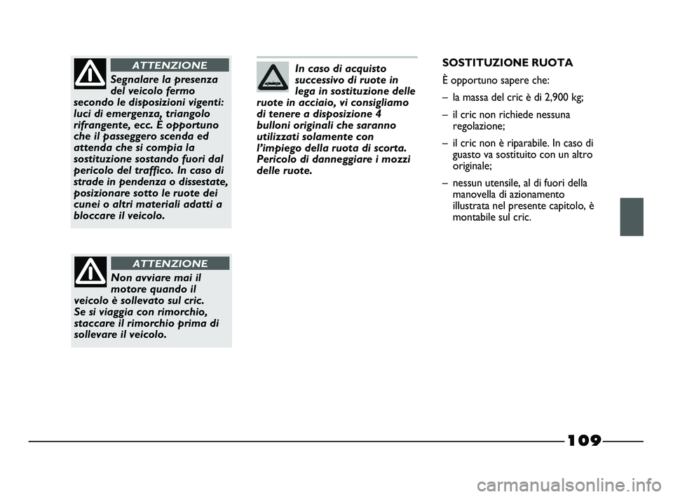 FIAT STRADA 2012 Libretto Uso Manutenzione (in Italian) 109
In caso di acquisto
successivo di ruote in
lega in sostituzione delle
ruote in acciaio, vi consigliamo
di tenere a disposizione 4
bulloni originali che saranno
utilizzati solamente con
l’impiego FIAT STRADA 2012 Libretto Uso Manutenzione (in Italian) 109
In caso di acquisto
successivo di ruote in
lega in sostituzione delle
ruote in acciaio, vi consigliamo
di tenere a disposizione 4
bulloni originali che saranno
utilizzati solamente con
l’impiego
