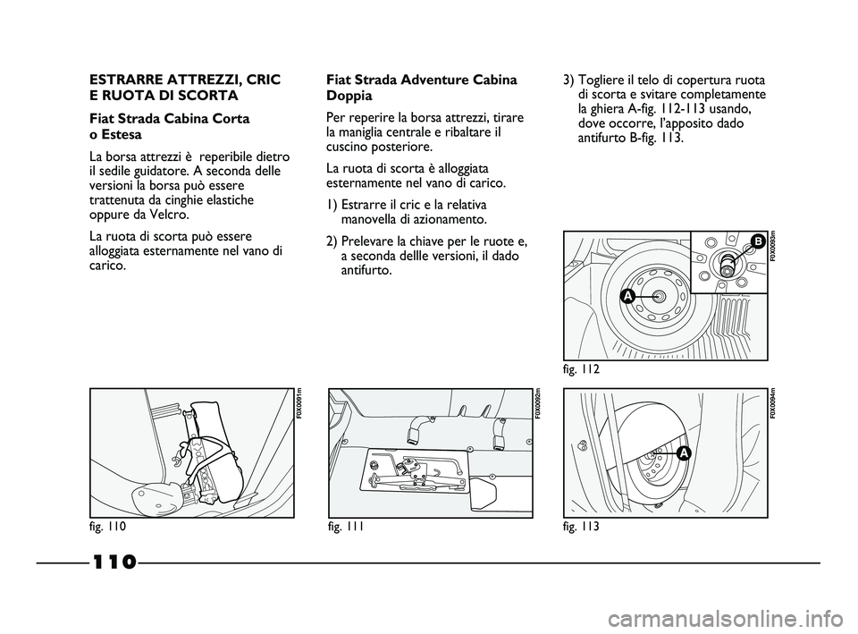FIAT STRADA 2012 Libretto Uso Manutenzione (in Italian) 110
ESTRARRE ATTREZZI, CRIC
E RUOTA DI SCORTA
Fiat Strada Cabina Corta
o Estesa
La borsa attrezzi è reperibile dietro
il sedile guidatore. A seconda delle
versioni la borsa può essere
trattenuta FIAT STRADA 2012 Libretto Uso Manutenzione (in Italian) 110
ESTRARRE ATTREZZI, CRIC
E RUOTA DI SCORTA
Fiat Strada Cabina Corta
o Estesa
La borsa attrezzi è reperibile dietro
il sedile guidatore. A seconda delle
versioni la borsa può essere
trattenuta