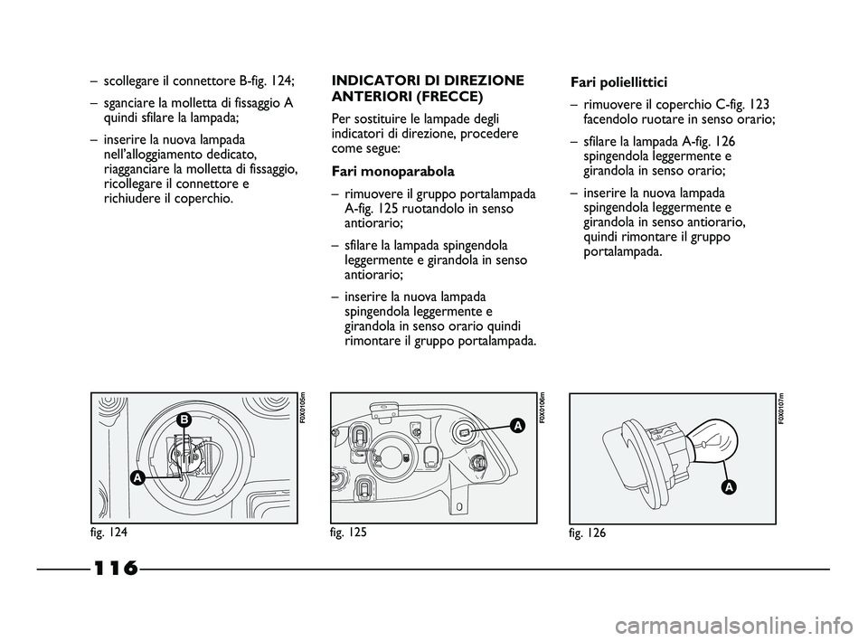 FIAT STRADA 2012 Libretto Uso Manutenzione (in Italian) 116
– scollegare il connettore B-fig. 124;
– sganciare la molletta di fissaggio A
quindi sfilare la lampada;
– inserire la nuova lampada
nell’alloggiamento dedicato,
riagganciare la molletta d FIAT STRADA 2012 Libretto Uso Manutenzione (in Italian) 116
– scollegare il connettore B-fig. 124;
– sganciare la molletta di fissaggio A
quindi sfilare la lampada;
– inserire la nuova lampada
nell’alloggiamento dedicato,
riagganciare la molletta d