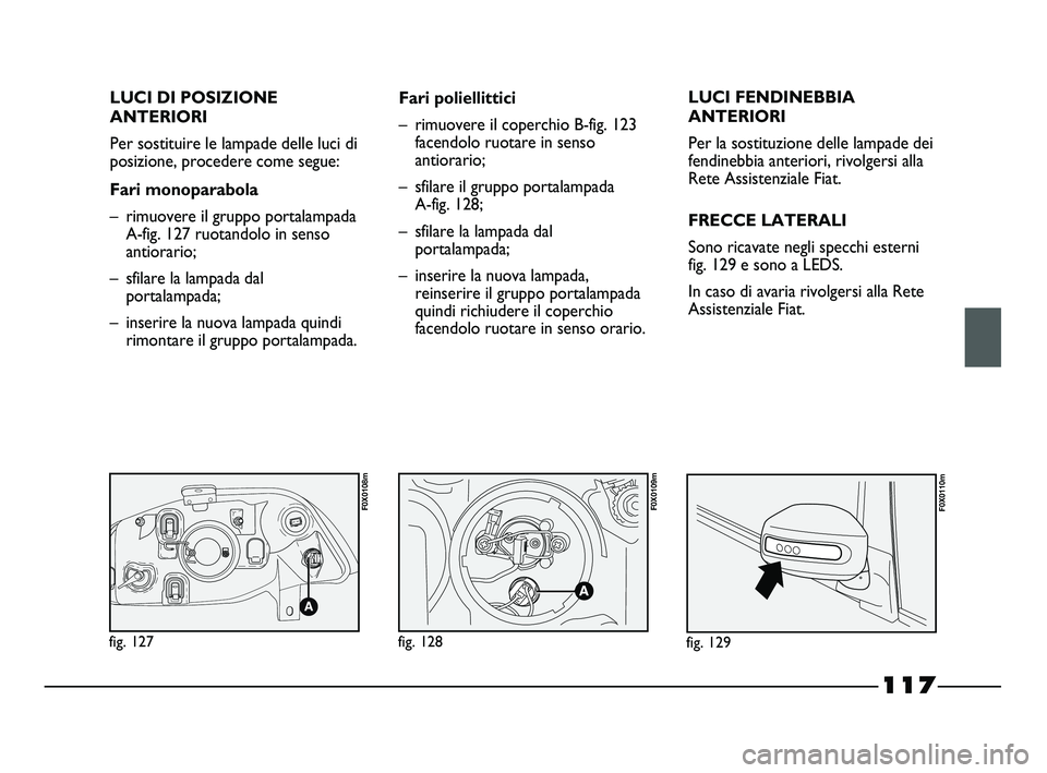 FIAT STRADA 2012 Libretto Uso Manutenzione (in Italian) 117
LUCI DI POSIZIONE
ANTERIORI
Per sostituire le lampade delle luci di
posizione, procedere come segue:
Fari monoparabola
– rimuovere il gruppo portalampada
A-fig. 127 ruotandolo in senso
antiorari FIAT STRADA 2012 Libretto Uso Manutenzione (in Italian) 117
LUCI DI POSIZIONE
ANTERIORI
Per sostituire le lampade delle luci di
posizione, procedere come segue:
Fari monoparabola
– rimuovere il gruppo portalampada
A-fig. 127 ruotandolo in senso
antiorari