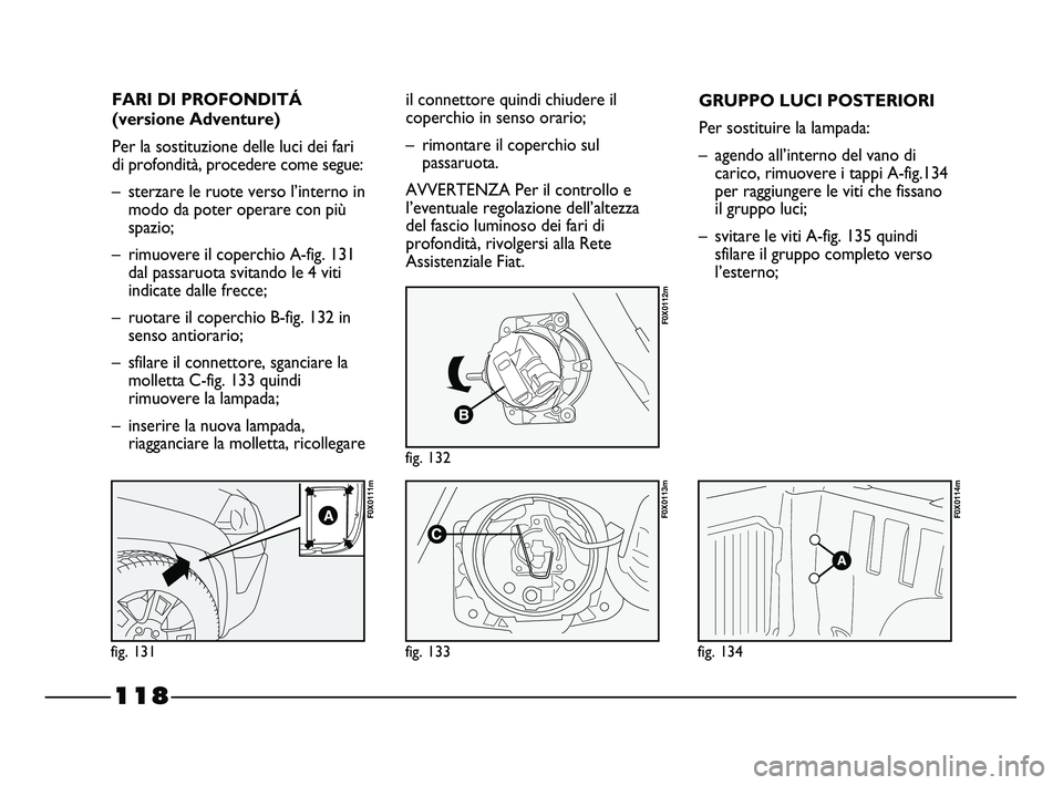 FIAT STRADA 2012 Libretto Uso Manutenzione (in Italian) 118
FARI DI PROFONDITÁ
(versione Adventure)
Per la sostituzione delle luci dei fari
di profondità, procedere come segue:
– sterzare le ruote verso l’interno in
modo da poter operare con più
spa FIAT STRADA 2012 Libretto Uso Manutenzione (in Italian) 118
FARI DI PROFONDITÁ
(versione Adventure)
Per la sostituzione delle luci dei fari
di profondità, procedere come segue:
– sterzare le ruote verso l’interno in
modo da poter operare con più
spa