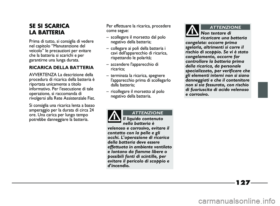 FIAT STRADA 2012 Libretto Uso Manutenzione (in Italian) 127
SE SI SCARICA
LA BATTERIA
Prima di tutto, si consiglia di vedere
nel capitolo “Manutenzione del
veicolo” le precauzioni per evitare
che la batteria si scarichi e per
garantirne una lunga dura FIAT STRADA 2012 Libretto Uso Manutenzione (in Italian) 127
SE SI SCARICA
LA BATTERIA
Prima di tutto, si consiglia di vedere
nel capitolo “Manutenzione del
veicolo” le precauzioni per evitare
che la batteria si scarichi e per
garantirne una lunga dura
