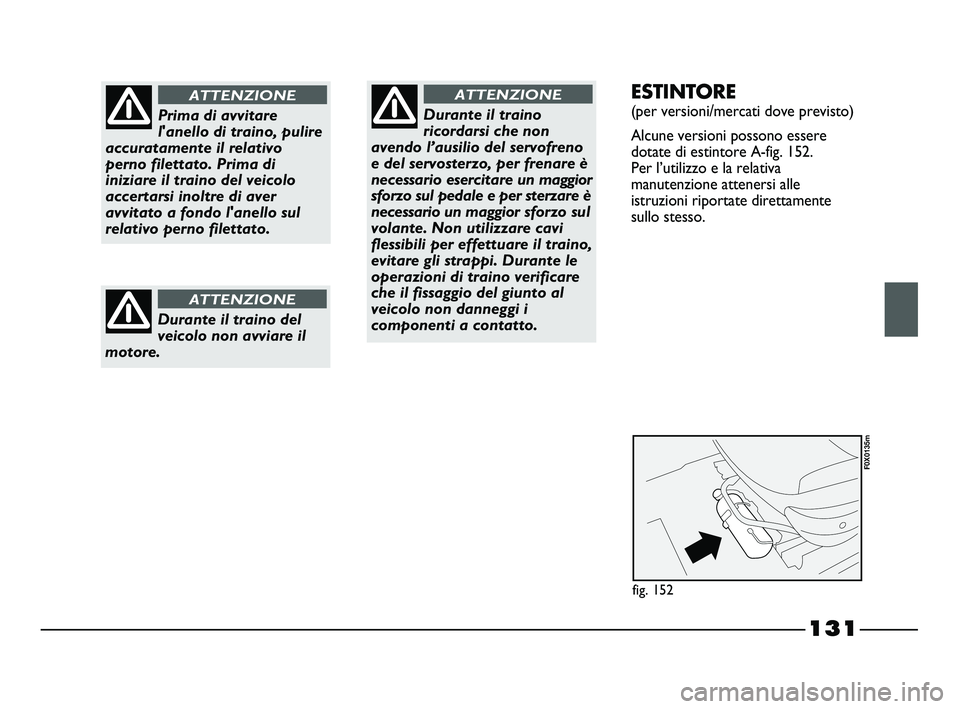 FIAT STRADA 2012  Libretto Uso Manutenzione (in Italian) 131
Prima di avvitare
l'anello di traino, pulire
accuratamente il relativo
perno filettato. Prima di
iniziare il traino del veicolo
accertarsi inoltre di aver
avvitato a fondo l'anello sul
rel