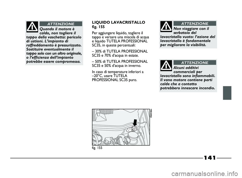 FIAT STRADA 2012  Libretto Uso Manutenzione (in Italian) 141
LIQUIDO LAVACRISTALLO
fig. 155
Per aggiungere liquido, togliere il
tappo e versare una miscela di acqua
e liquido TUTELA PROFESSIONAL
SC35, in queste percentuali:
– 30% di TUTELA PROFESSIONAL
SC