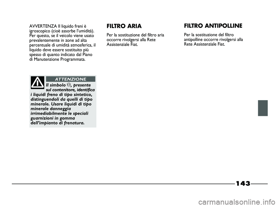 FIAT STRADA 2012  Libretto Uso Manutenzione (in Italian) 143
AVVERTENZA Il liquido freni è
igroscopico (cioè assorbe l’umidità).
Per questo, se il veicolo viene usato
prevalentemente in zone ad alta
percentuale di umidità atmosferica, il
liquido deve 