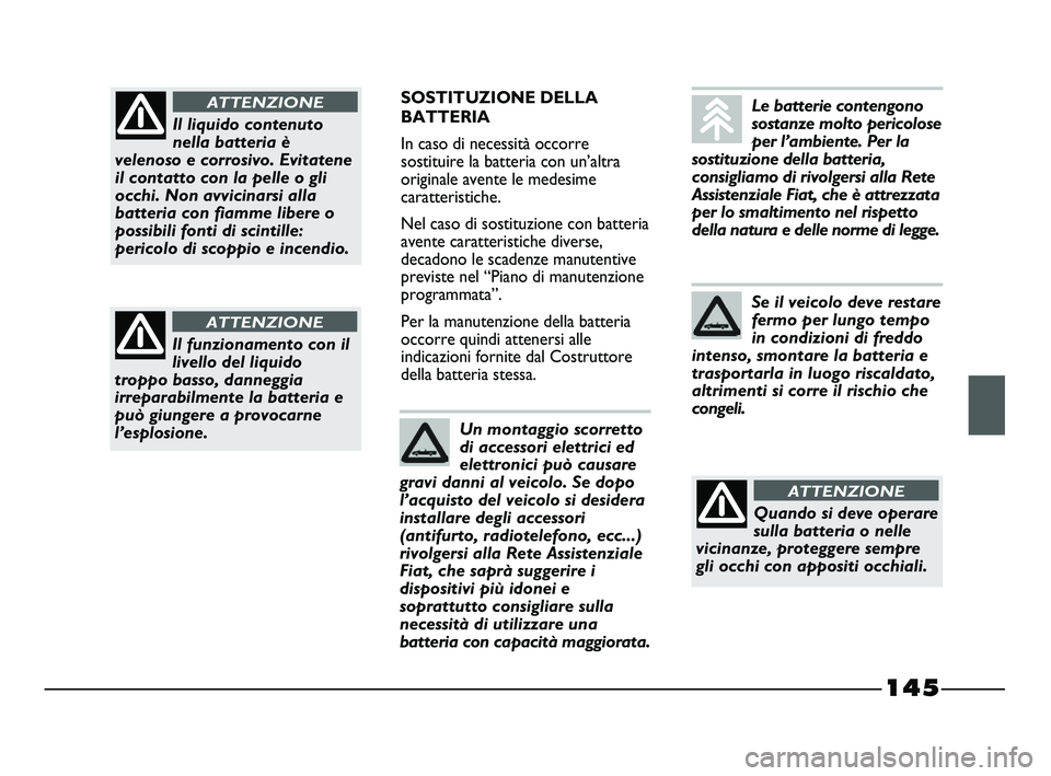 FIAT STRADA 2012  Libretto Uso Manutenzione (in Italian) 145
SOSTITUZIONE DELLA
BATTERIA
In caso di necessità occorre
sostituire la batteria con un’altra
originale avente le medesime
caratteristiche.
Nel caso di sostituzione con batteria
avente caratteri
