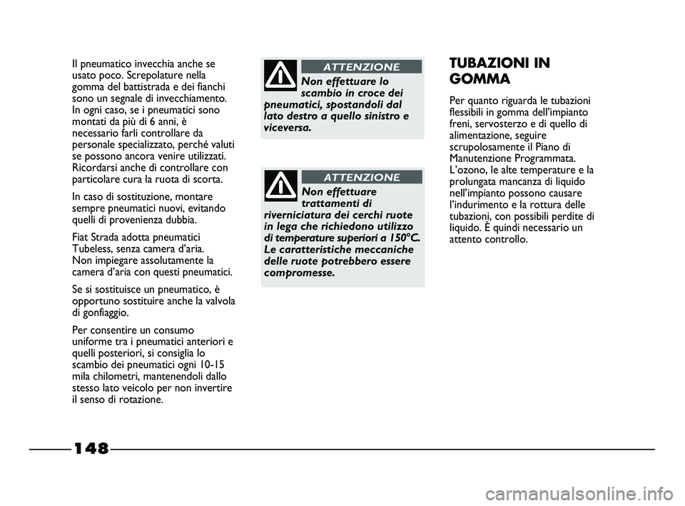 FIAT STRADA 2012  Libretto Uso Manutenzione (in Italian) 148
Il pneumatico invecchia anche se
usato poco. Screpolature nella
gomma del battistrada e dei fianchi
sono un segnale di invecchiamento.
In ogni caso, se i pneumatici sono
montati da più di 6 anni,