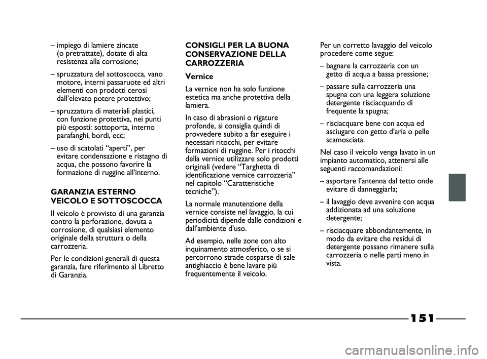 FIAT STRADA 2012  Libretto Uso Manutenzione (in Italian) 151
– impiego di lamiere zincate 
(o pretrattate), dotate di alta
resistenza alla corrosione;
– spruzzatura del sottoscocca, vano
motore, interni passaruote ed altri
elementi con prodotti cerosi
d