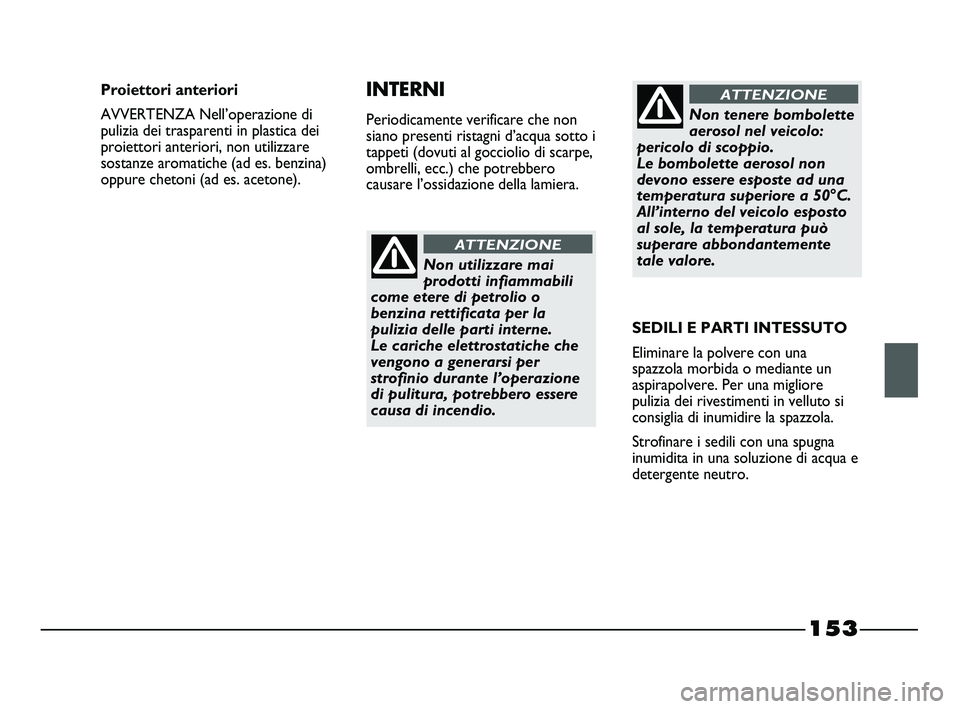 FIAT STRADA 2012  Libretto Uso Manutenzione (in Italian) 153
Non utilizzare mai
prodotti infiammabili
come etere di petrolio o
benzina rettificata per la
pulizia delle parti interne. 
Le cariche elettrostatiche che
vengono a generarsi per
strofinio durante 