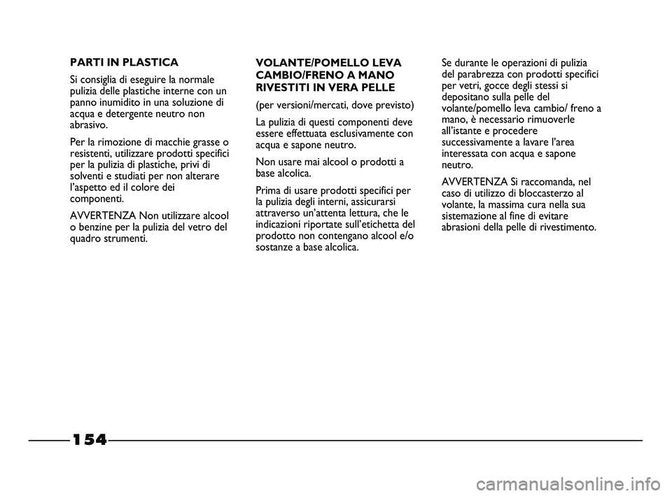 FIAT STRADA 2012  Libretto Uso Manutenzione (in Italian) 154
VOLANTE/POMELLO LEVA
CAMBIO/FRENO A MANO
RIVESTITI IN VERA PELLE
(per versioni/mercati, dove previsto)
La pulizia di questi componenti deve
essere effettuata esclusivamente con
acqua e sapone neut