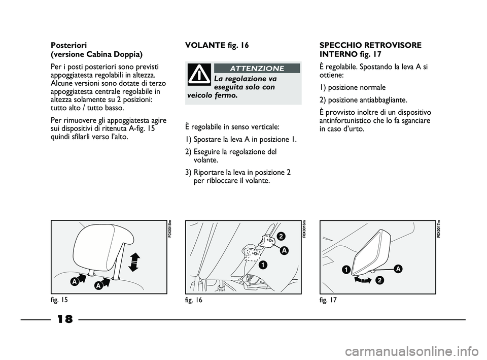 FIAT STRADA 2013 Libretto Uso Manutenzione (in Italian) 18
SPECCHIO RETROVISORE
INTERNO fig. 17
È regolabile. Spostando la leva A si
ottiene:
1) posizione normale
2) posizione antiabbagliante.
È provvisto inoltre di un dispositivo
antinfortunistico che l FIAT STRADA 2013 Libretto Uso Manutenzione (in Italian) 18
SPECCHIO RETROVISORE
INTERNO fig. 17
È regolabile. Spostando la leva A si
ottiene:
1) posizione normale
2) posizione antiabbagliante.
È provvisto inoltre di un dispositivo
antinfortunistico che l