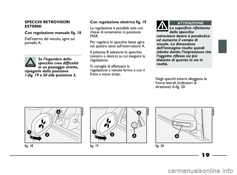 FIAT STRADA 2014  Libretto Uso Manutenzione (in Italian) 19
fig. 18
F0X0019m
SPECCHI RETROVISORI
ESTERNI 
Con regolazione manuale fig. 18
Dall’interno del veicolo, agire sul
pomello A.Con regolazione elettrica fig. 19
La regolazione è possibile solo con
