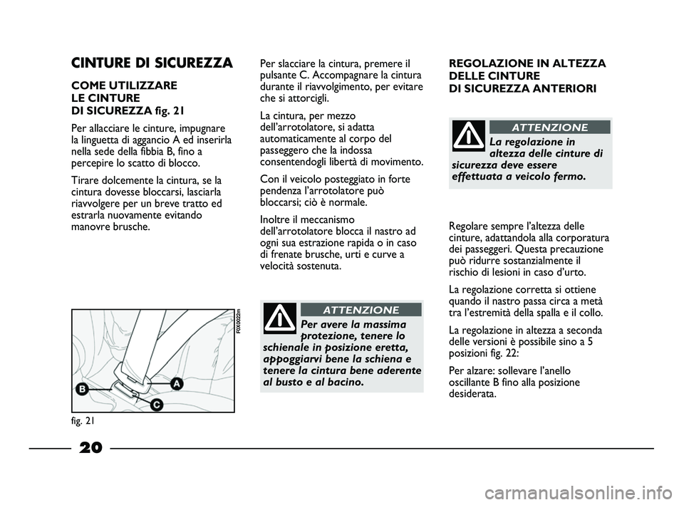 FIAT STRADA 2012 Libretto Uso Manutenzione (in Italian) 20
REGOLAZIONE IN ALTEZZA
DELLE CINTURE
DI SICUREZZA ANTERIORI
Regolare sempre l’altezza delle
cinture, adattandola alla corporatura
dei passeggeri. Questa precauzione
può ridurre sostanzialmente FIAT STRADA 2012 Libretto Uso Manutenzione (in Italian) 20
REGOLAZIONE IN ALTEZZA
DELLE CINTURE
DI SICUREZZA ANTERIORI
Regolare sempre l’altezza delle
cinture, adattandola alla corporatura
dei passeggeri. Questa precauzione
può ridurre sostanzialmente