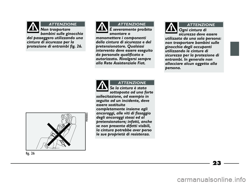 FIAT STRADA 2012 Libretto Uso Manutenzione (in Italian) 23
fig. 26
F0X0030m
Non trasportare
bambini sulle ginocchia
del passeggero utilizzando una
cintura di sicurezza per la
protezione di entrambi fig. 26.
ATTENZIONE
È severamente proibito
smontare o
man FIAT STRADA 2012 Libretto Uso Manutenzione (in Italian) 23
fig. 26
F0X0030m
Non trasportare
bambini sulle ginocchia
del passeggero utilizzando una
cintura di sicurezza per la
protezione di entrambi fig. 26.
ATTENZIONE
È severamente proibito
smontare o
man