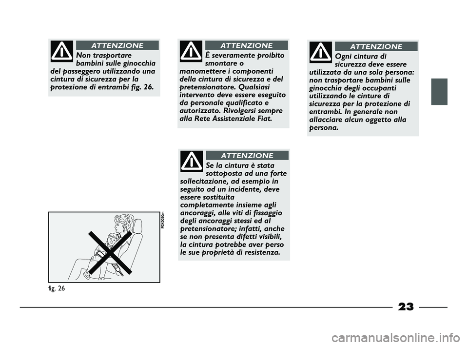 FIAT STRADA 2014  Libretto Uso Manutenzione (in Italian) 23
fig. 26
F0X0030m
Non trasportare
bambini sulle ginocchia
del passeggero utilizzando una
cintura di sicurezza per la
protezione di entrambi fig. 26.
ATTENZIONE
È severamente proibito
smontare o
man