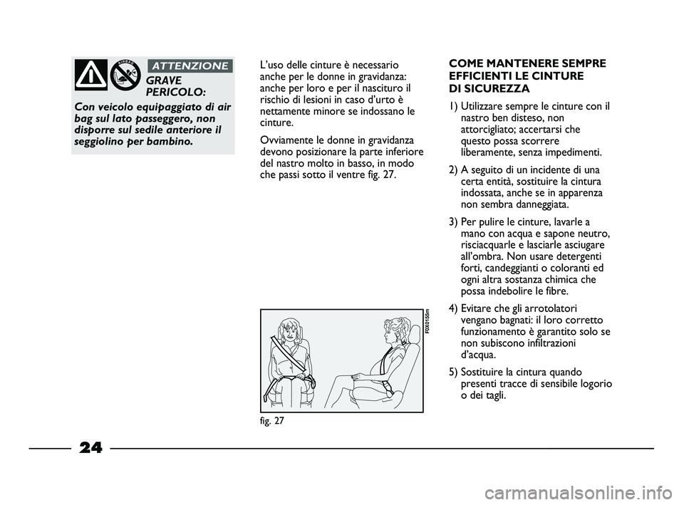 FIAT STRADA 2014  Libretto Uso Manutenzione (in Italian) 24
L’uso delle cinture è necessario
anche per le donne in gravidanza:
anche per loro e per il nascituro il
rischio di lesioni in caso d’urto è
nettamente minore se indossano le
cinture.
Ovviamen