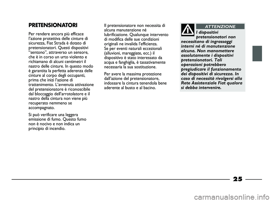 FIAT STRADA 2012  Libretto Uso Manutenzione (in Italian) 25
Il pretensionatore non necessita di
alcuna manutenzione né
lubrificazione. Qualunque intervento
di modifica delle sue condizioni
originali ne invalida l’efficienza. 
Se per eventi naturali eccez