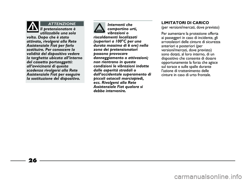 FIAT STRADA 2014  Libretto Uso Manutenzione (in Italian) 26
Interventi che
comportino urti,
vibrazioni o
riscaldamenti localizzati
(superiori a 100°C per una
durata massima di 6 ore) nella
zona dei pretensionatori
possono provocare
danneggiamento o attivaz