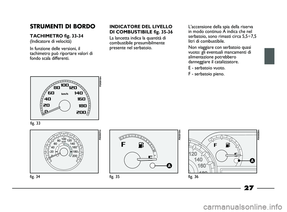 FIAT STRADA 2014  Libretto Uso Manutenzione (in Italian) 27
L’accensione della spia della riserva
in modo continuo A indica che nel
serbatoio, sono rimasti circa 5,5÷7,5
litri di combustibile. 
Non viaggiare con serbatoio quasi
vuoto: gli eventuali manca