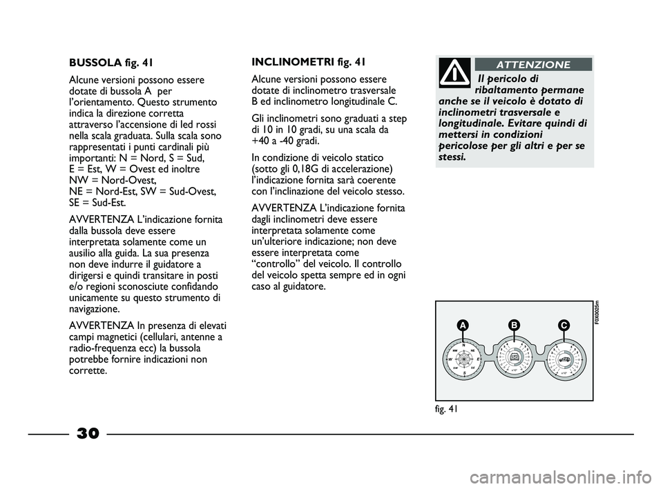 FIAT STRADA 2013  Libretto Uso Manutenzione (in Italian) 30
BUSSOLA fig. 41
Alcune versioni possono essere
dotate di bussola A  per
l’orientamento. Questo strumento
indica la direzione corretta
attraverso l’accensione di led rossi
nella scala graduata. 