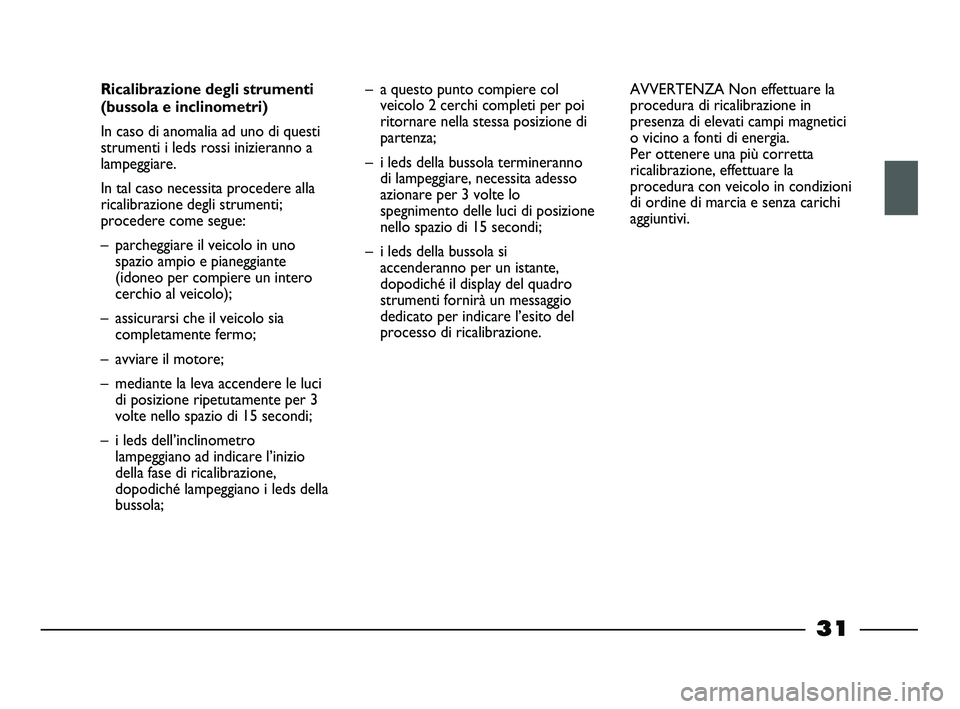 FIAT STRADA 2012 Libretto Uso Manutenzione (in Italian) 31
Ricalibrazione degli strumenti
(bussola e inclinometri)
In caso di anomalia ad uno di questi
strumenti i leds rossi inizieranno a
lampeggiare.
In tal caso necessita procedere alla
ricalibrazione d FIAT STRADA 2012 Libretto Uso Manutenzione (in Italian) 31
Ricalibrazione degli strumenti
(bussola e inclinometri)
In caso di anomalia ad uno di questi
strumenti i leds rossi inizieranno a
lampeggiare.
In tal caso necessita procedere alla
ricalibrazione d