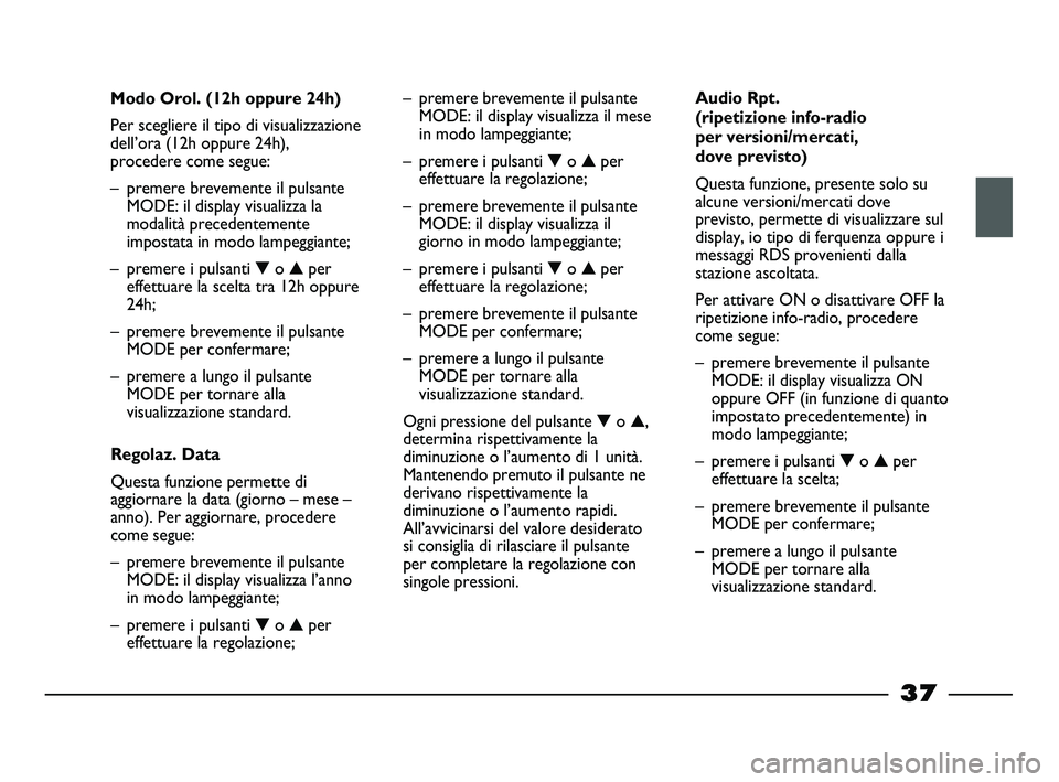 FIAT STRADA 2012 Libretto Uso Manutenzione (in Italian)
37
Modo Orol. (12h oppure 24h)
Per scegliere il tipo di visualizzazione
dell’ora (12h oppure 24h),
procedere come segue:
– premere brevemente il pulsanteMODE: il display visualizza la
modalità p FIAT STRADA 2012 Libretto Uso Manutenzione (in Italian)
37
Modo Orol. (12h oppure 24h)
Per scegliere il tipo di visualizzazione
dell’ora (12h oppure 24h),
procedere come segue:
– premere brevemente il pulsanteMODE: il display visualizza la
modalità p