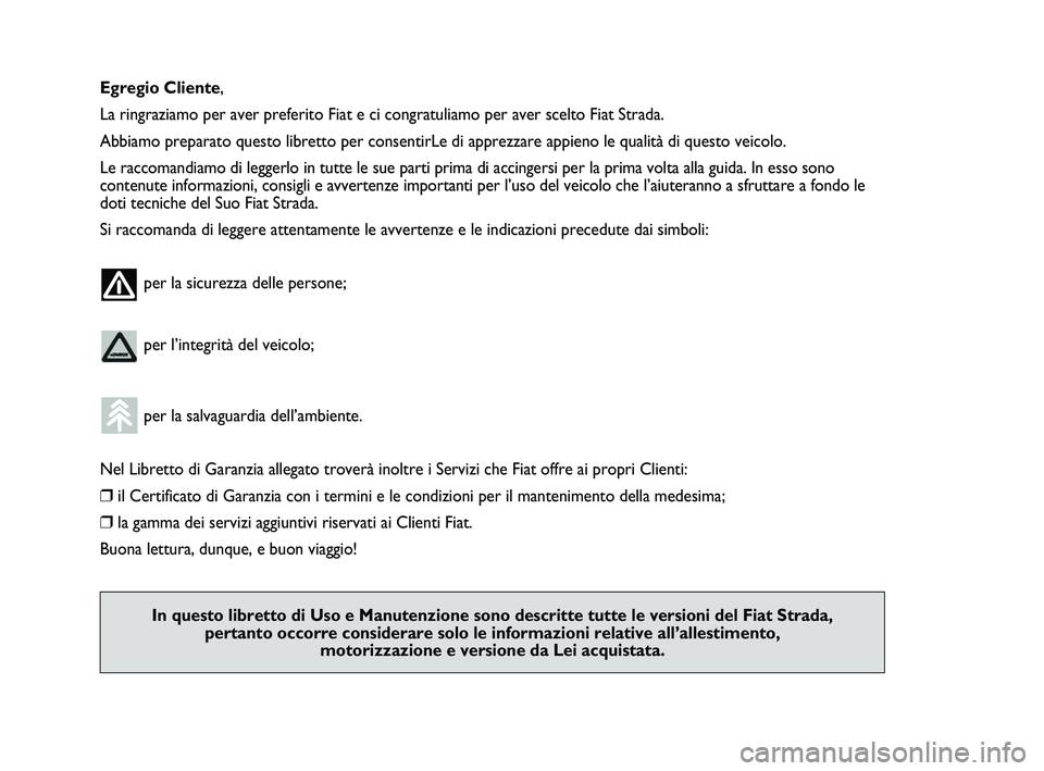 FIAT STRADA 2012  Libretto Uso Manutenzione (in Italian) Egregio Cliente,
La ringraziamo per aver preferito Fiat e ci congratuliamo per aver scelto Fiat Strada.
Abbiamo preparato questo libretto per consentirLe di apprezzare appieno le qualità di questo ve