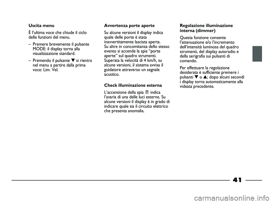 FIAT STRADA 2014  Libretto Uso Manutenzione (in Italian) 41
Uscita menu
È l’ultima voce che chiude il ciclo
delle funzioni del menu. 
– Premere brevemente il pulsante
MODE: il display torna alla
visualizzazione standard.
– Premendo il pulsante ▼si 