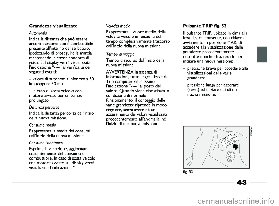 FIAT STRADA 2012 Libretto Uso Manutenzione (in Italian) 43
Grandezze visualizzate
Autonomia
Indica la distanza che può essere
ancora percorsa con il combustibile
presente all’interno del serbatoio,
ipotizzando di proseguire la marcia
mantenendo la stess FIAT STRADA 2012 Libretto Uso Manutenzione (in Italian) 43
Grandezze visualizzate
Autonomia
Indica la distanza che può essere
ancora percorsa con il combustibile
presente all’interno del serbatoio,
ipotizzando di proseguire la marcia
mantenendo la stess