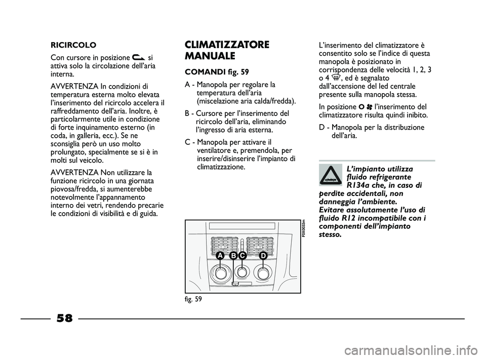 FIAT STRADA 2012 Libretto Uso Manutenzione (in Italian) RICIRCOLO
Con cursore in posizione vsi
attiva solo la circolazione dell’aria
interna.
AVVERTENZA In condizioni di
temperatura esterna molto elevata
l’inserimento del ricircolo accelera il
raffredd FIAT STRADA 2012 Libretto Uso Manutenzione (in Italian) RICIRCOLO
Con cursore in posizione vsi
attiva solo la circolazione dell’aria
interna.
AVVERTENZA In condizioni di
temperatura esterna molto elevata
l’inserimento del ricircolo accelera il
raffredd