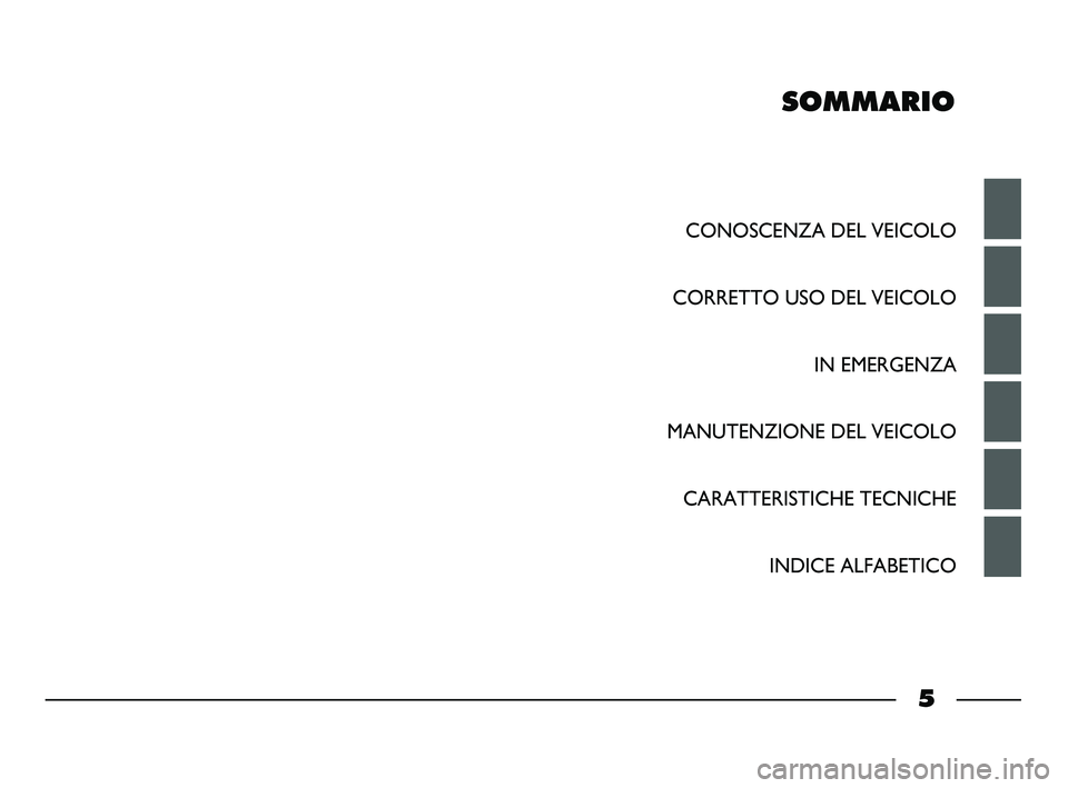 FIAT STRADA 2014 Libretto Uso Manutenzione (in Italian) SOMMARIO
CONOSCENZA DEL VEICOLO
CORRETTO USO DEL VEICOLO
IN EMERGENZA
MANUTENZIONE DEL VEICOLO
CARATTERISTICHE TECNICHE
INDICE ALFABETICO
5
001-006 STRADA LUM I 1ed 9-01-2012 11:42 Pagina 5 FIAT STRADA 2014 Libretto Uso Manutenzione (in Italian) SOMMARIO
CONOSCENZA DEL VEICOLO
CORRETTO USO DEL VEICOLO
IN EMERGENZA
MANUTENZIONE DEL VEICOLO
CARATTERISTICHE TECNICHE
INDICE ALFABETICO
5
001-006 STRADA LUM I 1ed 9-01-2012 11:42 Pagina 5