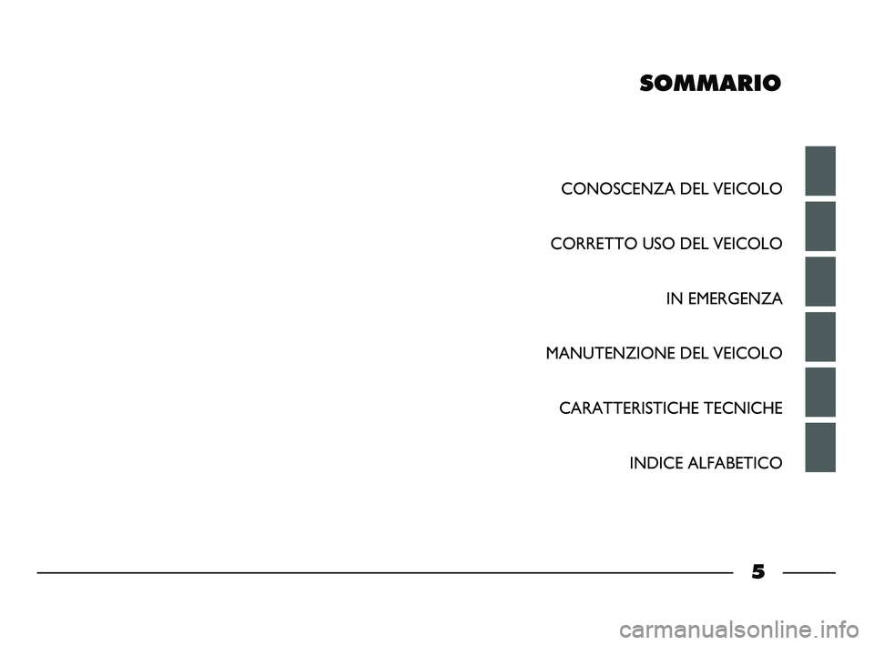 FIAT STRADA 2013  Libretto Uso Manutenzione (in Italian) SOMMARIO
CONOSCENZA DEL VEICOLO
CORRETTO USO DEL VEICOLO
IN EMERGENZA
MANUTENZIONE DEL VEICOLO
CARATTERISTICHE TECNICHE
INDICE ALFABETICO
5
001-006 STRADA LUM I 1ed  9-01-2012  11:42  Pagina 5 