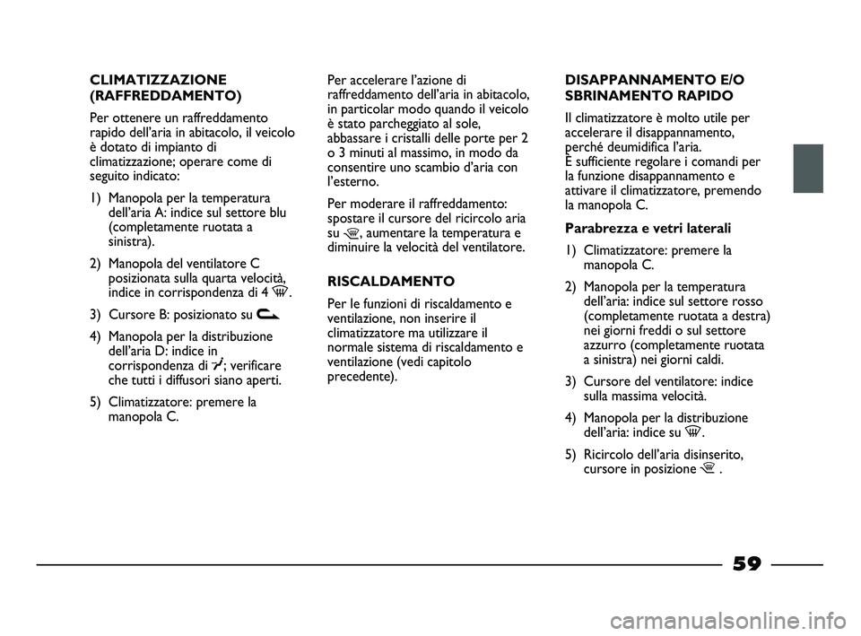 FIAT STRADA 2012 Libretto Uso Manutenzione (in Italian) CLIMATIZZAZIONE
(RAFFREDDAMENTO)
Per ottenere un raffreddamento
rapido dell’aria in abitacolo, il veicolo
è dotato di impianto di
climatizzazione; operare come di
seguito indicato:
1) Manopola per FIAT STRADA 2012 Libretto Uso Manutenzione (in Italian) CLIMATIZZAZIONE
(RAFFREDDAMENTO)
Per ottenere un raffreddamento
rapido dell’aria in abitacolo, il veicolo
è dotato di impianto di
climatizzazione; operare come di
seguito indicato:
1) Manopola per