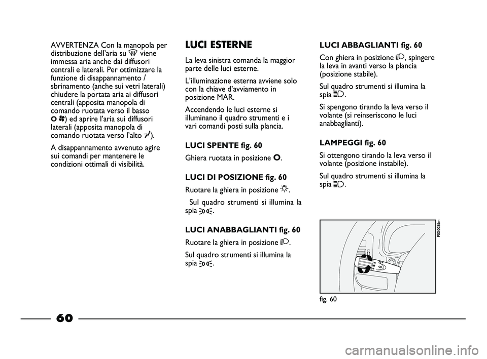 FIAT STRADA 2012 Libretto Uso Manutenzione (in Italian) AVVERTENZA Con la manopola per
distribuzione dell’aria su -viene
immessa aria anche dai diffusori
centrali e laterali. Per ottimizzare la
funzione di disappannamento /
sbrinamento (anche sui vetri l FIAT STRADA 2012 Libretto Uso Manutenzione (in Italian) AVVERTENZA Con la manopola per
distribuzione dell’aria su -viene
immessa aria anche dai diffusori
centrali e laterali. Per ottimizzare la
funzione di disappannamento /
sbrinamento (anche sui vetri l