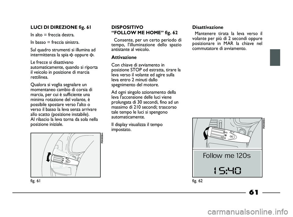 FIAT STRADA 2012 Libretto Uso Manutenzione (in Italian) fig. 61
F0X0036m
LUCI DI DIREZIONE fig. 61
In alto = freccia destra.
In basso = freccia sinistra.
Sul quadro strumenti si illumina ad
intermittenza la spia
¥oppure Î.
Le frecce si disattivano
autom FIAT STRADA 2012 Libretto Uso Manutenzione (in Italian) fig. 61
F0X0036m
LUCI DI DIREZIONE fig. 61
In alto = freccia destra.
In basso = freccia sinistra.
Sul quadro strumenti si illumina ad
intermittenza la spia
¥oppure Î.
Le frecce si disattivano
autom