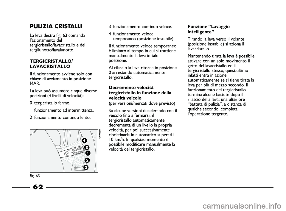 FIAT STRADA 2012 Libretto Uso Manutenzione (in Italian) PULIZIA CRISTALLI
La leva destra fig. 63 comanda
l’azionamento del
tergicristallo/lavacristallo e del
tergilunotto/lavalunotto.
TERGICRISTALLO/
LAVACRISTALLO
Il funzionamento avviene solo con
chiave FIAT STRADA 2012 Libretto Uso Manutenzione (in Italian) PULIZIA CRISTALLI
La leva destra fig. 63 comanda
l’azionamento del
tergicristallo/lavacristallo e del
tergilunotto/lavalunotto.
TERGICRISTALLO/
LAVACRISTALLO
Il funzionamento avviene solo con
chiave