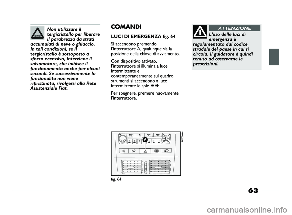 FIAT STRADA 2012 Libretto Uso Manutenzione (in Italian) Non utilizzare il
tergicristallo per liberare
il parabrezza da strati
accumulati di neve o ghiaccio.
In tali condizioni, se il
tergicristallo è sottoposto a
sforzo eccessivo, interviene il
salvamotor FIAT STRADA 2012 Libretto Uso Manutenzione (in Italian) Non utilizzare il
tergicristallo per liberare
il parabrezza da strati
accumulati di neve o ghiaccio.
In tali condizioni, se il
tergicristallo è sottoposto a
sforzo eccessivo, interviene il
salvamotor
