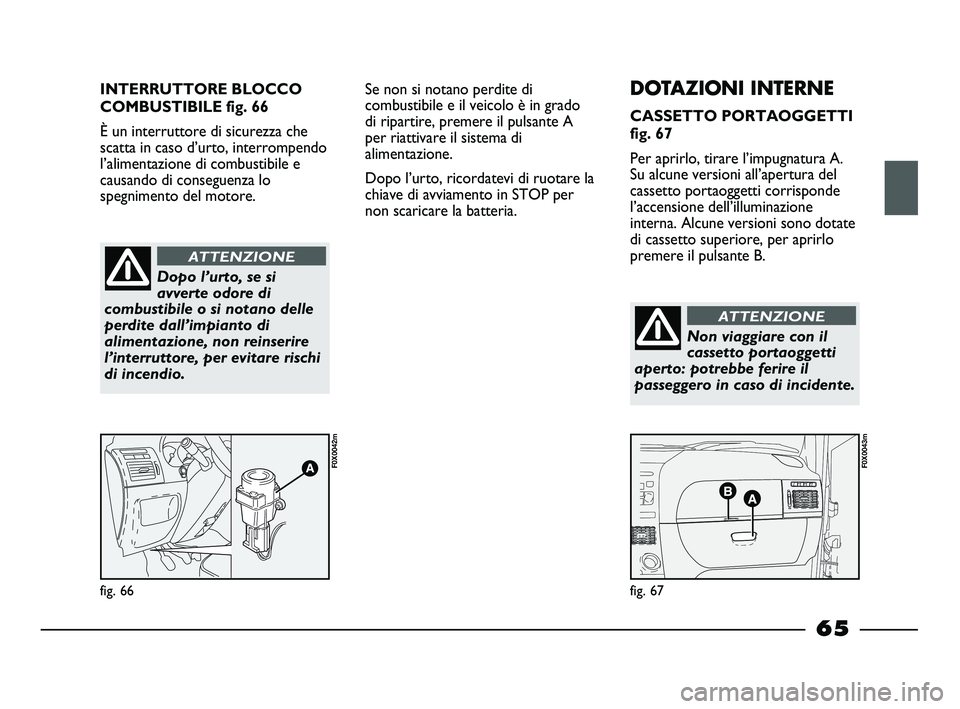 FIAT STRADA 2012 Libretto Uso Manutenzione (in Italian) INTERRUTTORE BLOCCO
COMBUSTIBILE fig. 66
È un interruttore di sicurezza che
scatta in caso d’urto, interrompendo
l’alimentazione di combustibile e
causando di conseguenza lo
spegnimento del motor FIAT STRADA 2012 Libretto Uso Manutenzione (in Italian) INTERRUTTORE BLOCCO
COMBUSTIBILE fig. 66
È un interruttore di sicurezza che
scatta in caso d’urto, interrompendo
l’alimentazione di combustibile e
causando di conseguenza lo
spegnimento del motor