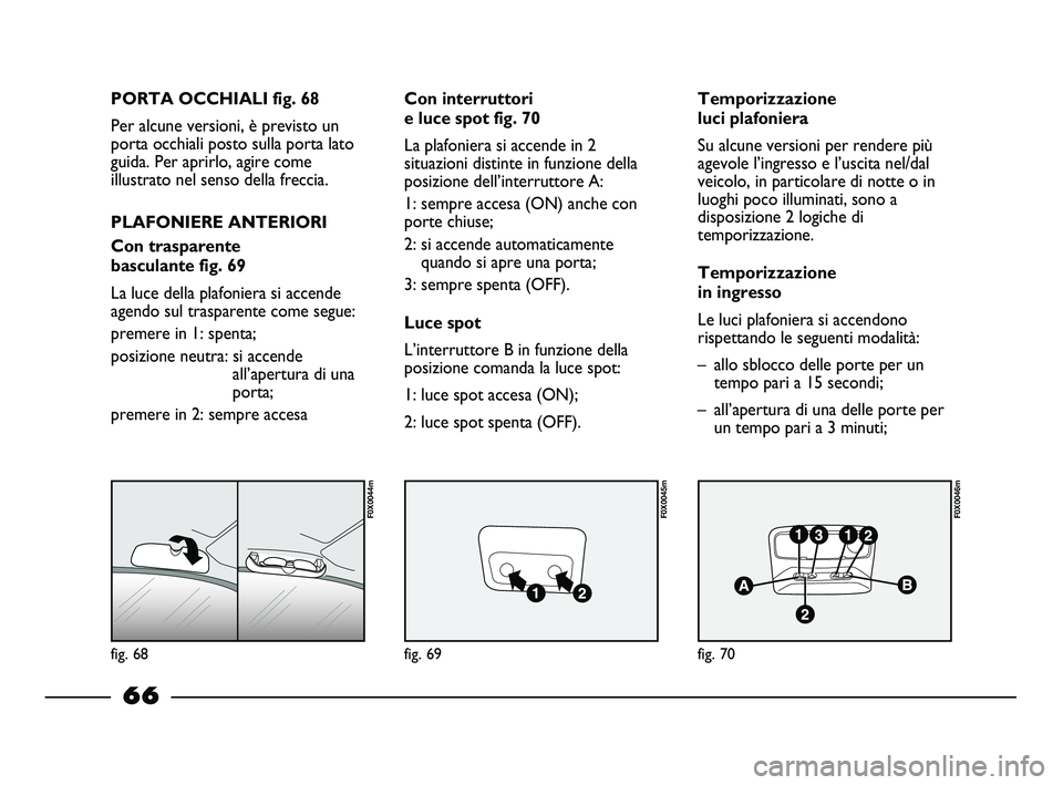 FIAT STRADA 2012 Libretto Uso Manutenzione (in Italian) fig. 68
F0X0044m
fig. 69
F0X0045m
fig. 70
F0X0046m
PORTA OCCHIALI fig. 68
Per alcune versioni, è previsto un
porta occhiali posto sulla porta lato
guida. Per aprirlo, agire come
illustrato nel senso FIAT STRADA 2012 Libretto Uso Manutenzione (in Italian) fig. 68
F0X0044m
fig. 69
F0X0045m
fig. 70
F0X0046m
PORTA OCCHIALI fig. 68
Per alcune versioni, è previsto un
porta occhiali posto sulla porta lato
guida. Per aprirlo, agire come
illustrato nel senso