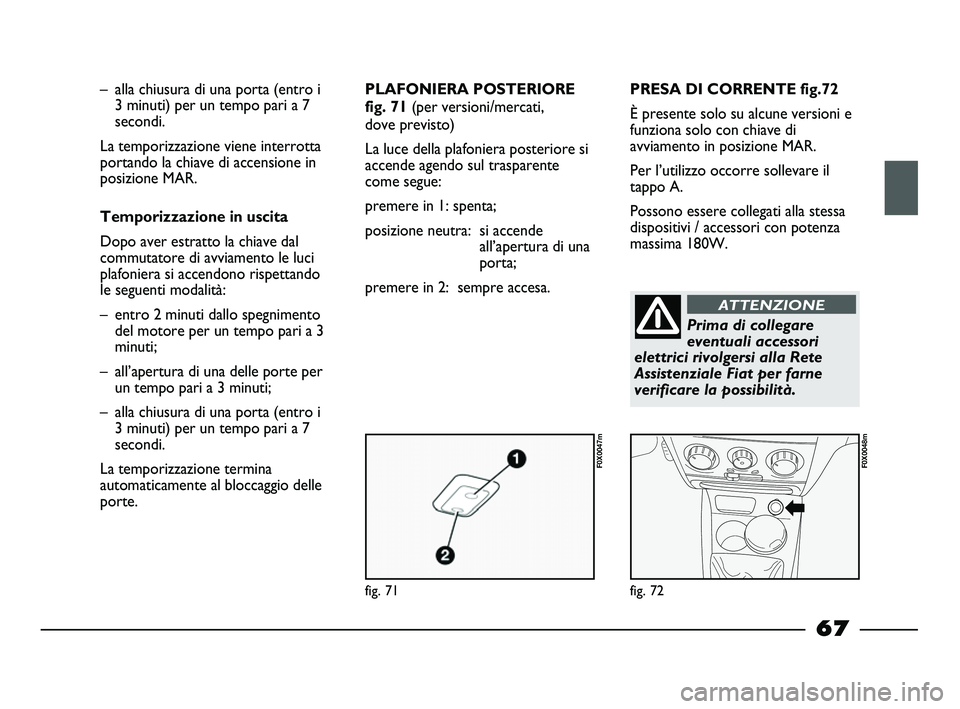 FIAT STRADA 2012 Libretto Uso Manutenzione (in Italian) fig. 71
F0X0047m
fig. 72
F0X0048m
– alla chiusura di una porta (entro i
3 minuti) per un tempo pari a 7
secondi.
La temporizzazione viene interrotta
portando la chiave di accensione in
posizione MA FIAT STRADA 2012 Libretto Uso Manutenzione (in Italian) fig. 71
F0X0047m
fig. 72
F0X0048m
– alla chiusura di una porta (entro i
3 minuti) per un tempo pari a 7
secondi.
La temporizzazione viene interrotta
portando la chiave di accensione in
posizione MA