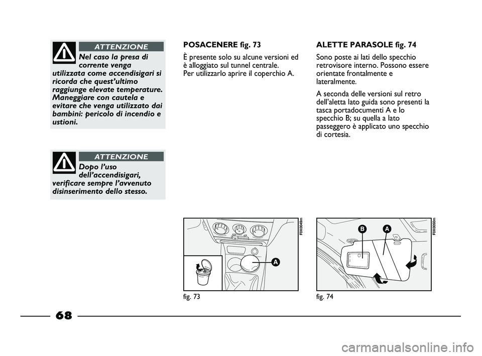 FIAT STRADA 2012 Libretto Uso Manutenzione (in Italian) fig. 73
F0X0049m
fig. 74
F0X0050m
Nel caso la presa di
corrente venga
utilizzata come accendisigari si
ricorda che quest’ultimo
raggiunge elevate temperature.
Maneggiare con cautela e
evitare che ve FIAT STRADA 2012 Libretto Uso Manutenzione (in Italian) fig. 73
F0X0049m
fig. 74
F0X0050m
Nel caso la presa di
corrente venga
utilizzata come accendisigari si
ricorda che quest’ultimo
raggiunge elevate temperature.
Maneggiare con cautela e
evitare che ve